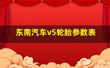 东南汽车v5轮胎参数表