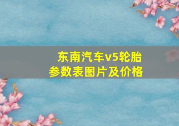 东南汽车v5轮胎参数表图片及价格