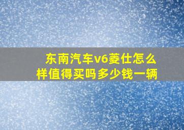 东南汽车v6菱仕怎么样值得买吗多少钱一辆