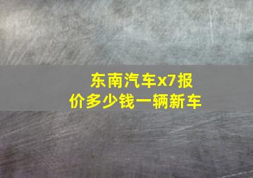 东南汽车x7报价多少钱一辆新车