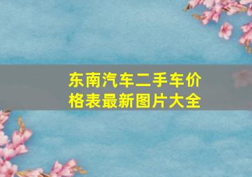 东南汽车二手车价格表最新图片大全