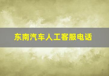 东南汽车人工客服电话