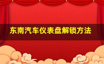 东南汽车仪表盘解锁方法