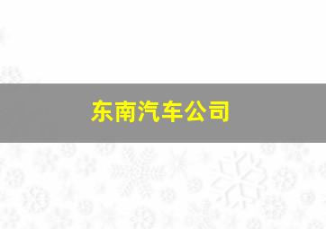 东南汽车公司