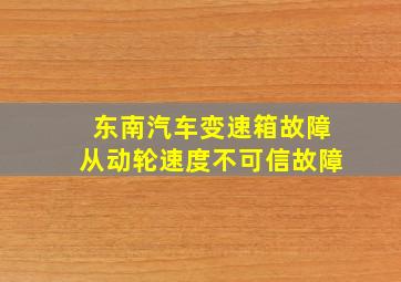 东南汽车变速箱故障从动轮速度不可信故障