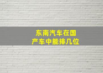 东南汽车在国产车中能排几位