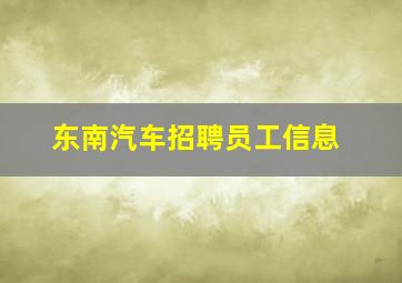 东南汽车招聘员工信息