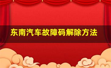 东南汽车故障码解除方法