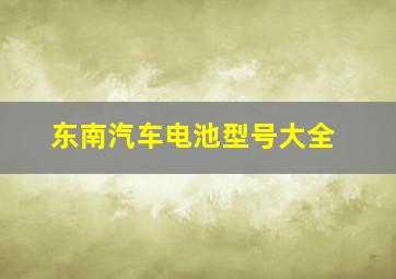 东南汽车电池型号大全