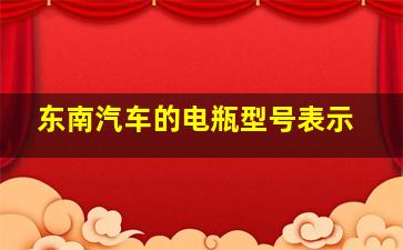 东南汽车的电瓶型号表示