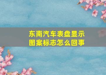 东南汽车表盘显示图案标志怎么回事