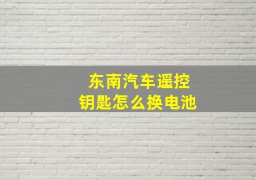 东南汽车遥控钥匙怎么换电池