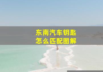 东南汽车钥匙怎么匹配图解