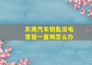 东南汽车钥匙没电警报一直响怎么办