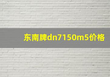 东南牌dn7150m5价格