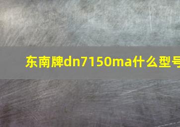 东南牌dn7150ma什么型号