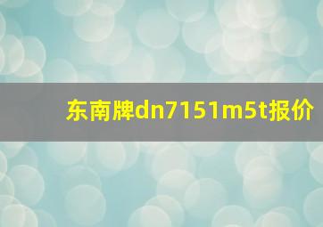 东南牌dn7151m5t报价