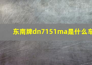 东南牌dn7151ma是什么车