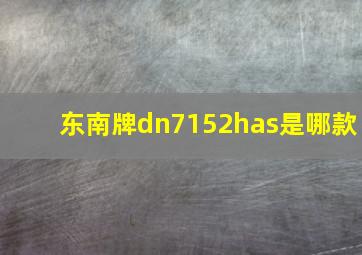 东南牌dn7152has是哪款