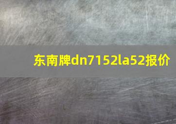 东南牌dn7152la52报价