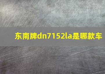 东南牌dn7152la是哪款车