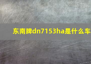 东南牌dn7153ha是什么车