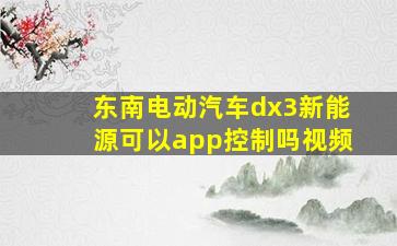 东南电动汽车dx3新能源可以app控制吗视频