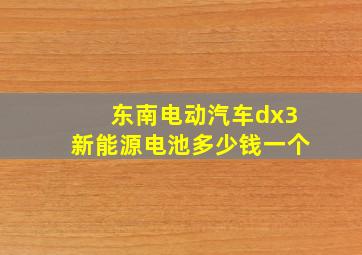 东南电动汽车dx3新能源电池多少钱一个