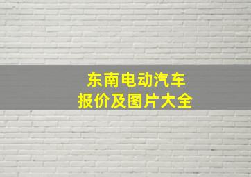 东南电动汽车报价及图片大全