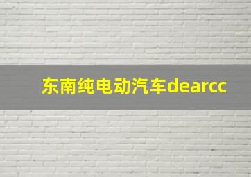 东南纯电动汽车dearcc