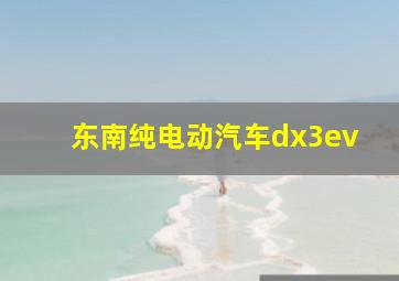 东南纯电动汽车dx3ev