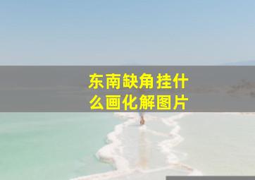 东南缺角挂什么画化解图片