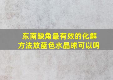 东南缺角最有效的化解方法放蓝色水晶球可以吗