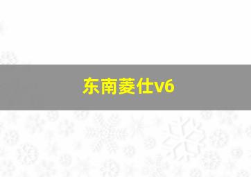 东南菱仕v6