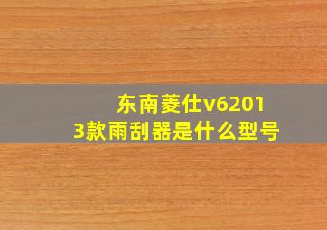 东南菱仕v62013款雨刮器是什么型号