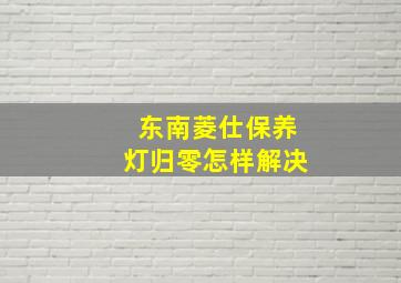 东南菱仕保养灯归零怎样解决