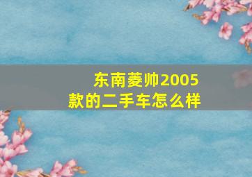 东南菱帅2005款的二手车怎么样