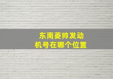 东南菱帅发动机号在哪个位置