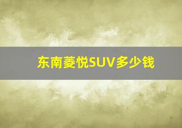 东南菱悦SUV多少钱