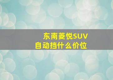 东南菱悦SUV自动挡什么价位