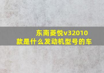 东南菱悦v32010款是什么发动机型号的车