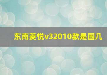 东南菱悦v32010款是国几