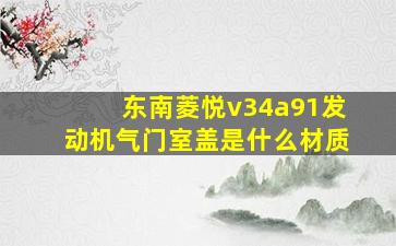 东南菱悦v34a91发动机气门室盖是什么材质