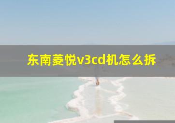 东南菱悦v3cd机怎么拆