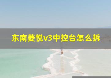 东南菱悦v3中控台怎么拆