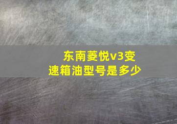 东南菱悦v3变速箱油型号是多少