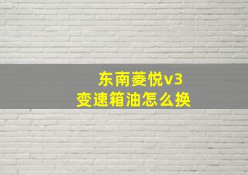 东南菱悦v3变速箱油怎么换