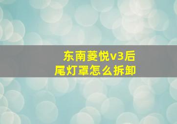 东南菱悦v3后尾灯罩怎么拆卸