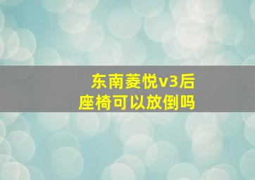 东南菱悦v3后座椅可以放倒吗