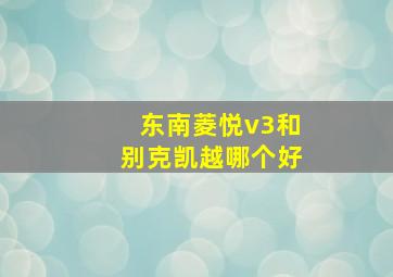 东南菱悦v3和别克凯越哪个好